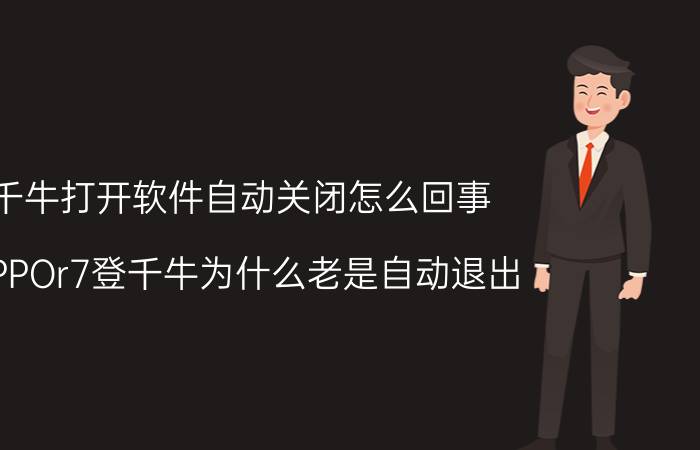 千牛打开软件自动关闭怎么回事 OPPOr7登千牛为什么老是自动退出？